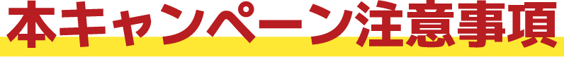 本キャンペーン注意事項